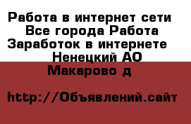 Работа в интернет сети. - Все города Работа » Заработок в интернете   . Ненецкий АО,Макарово д.